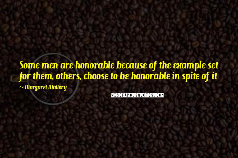 Margaret Mallory Quotes: Some men are honorable because of the example set for them, others, choose to be honorable in spite of it