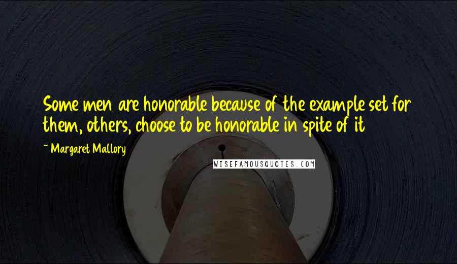 Margaret Mallory Quotes: Some men are honorable because of the example set for them, others, choose to be honorable in spite of it