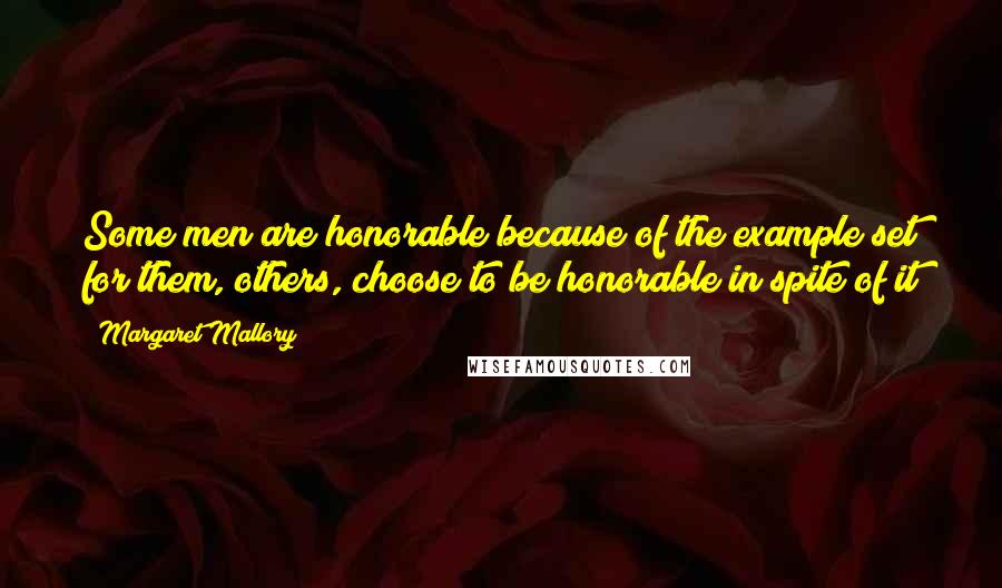 Margaret Mallory Quotes: Some men are honorable because of the example set for them, others, choose to be honorable in spite of it