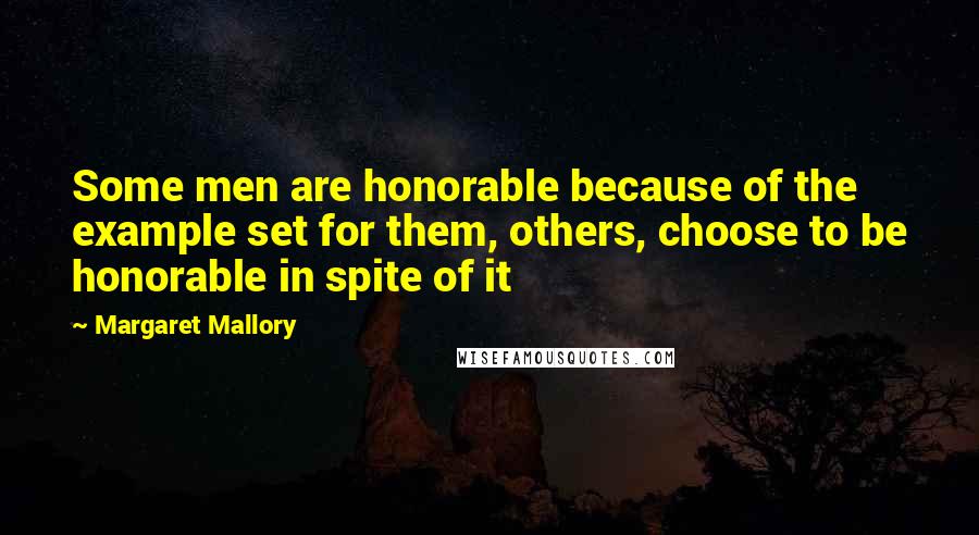 Margaret Mallory Quotes: Some men are honorable because of the example set for them, others, choose to be honorable in spite of it