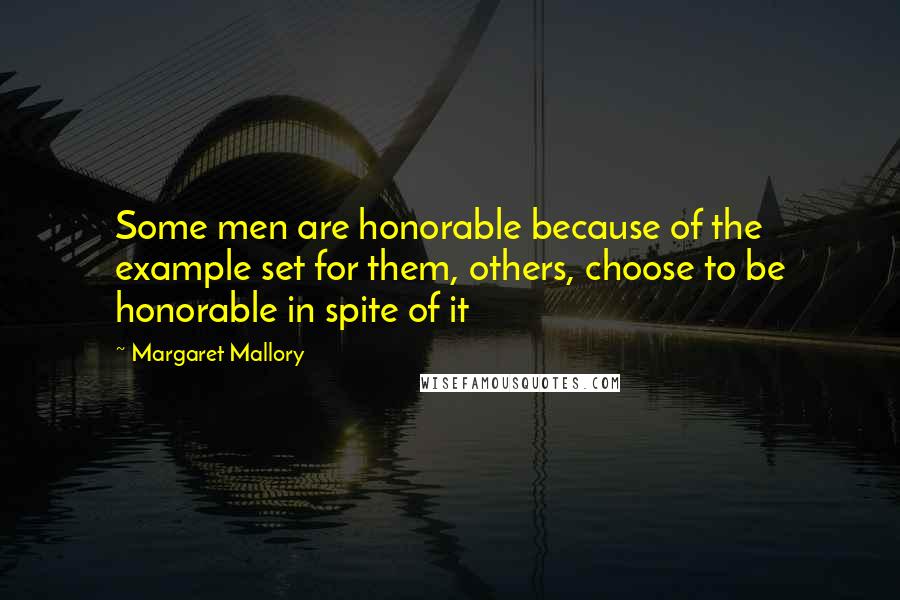 Margaret Mallory Quotes: Some men are honorable because of the example set for them, others, choose to be honorable in spite of it