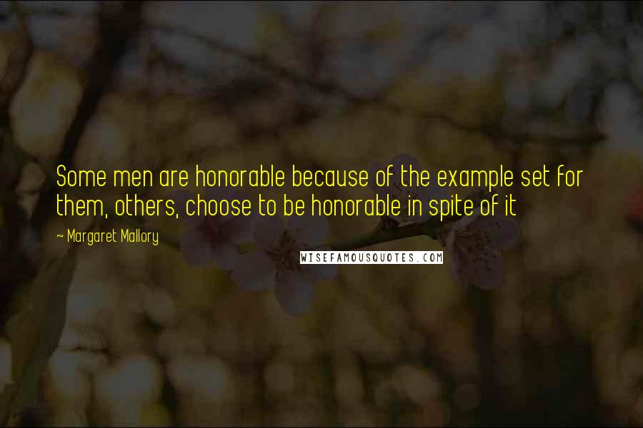 Margaret Mallory Quotes: Some men are honorable because of the example set for them, others, choose to be honorable in spite of it