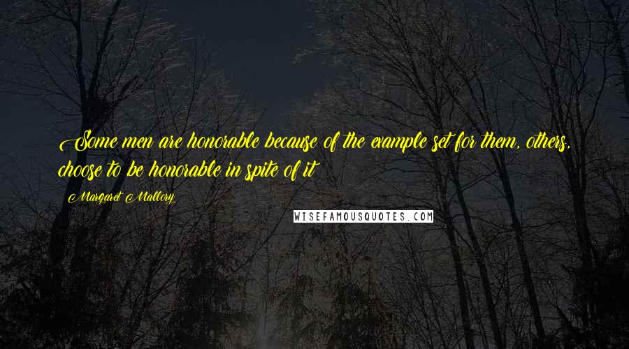 Margaret Mallory Quotes: Some men are honorable because of the example set for them, others, choose to be honorable in spite of it