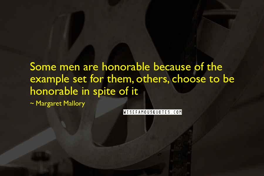 Margaret Mallory Quotes: Some men are honorable because of the example set for them, others, choose to be honorable in spite of it