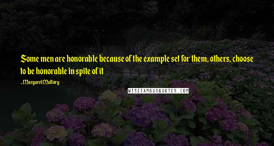 Margaret Mallory Quotes: Some men are honorable because of the example set for them, others, choose to be honorable in spite of it