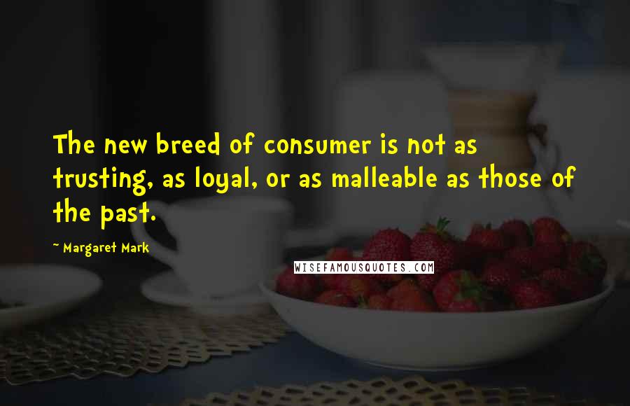 Margaret Mark Quotes: The new breed of consumer is not as trusting, as loyal, or as malleable as those of the past.