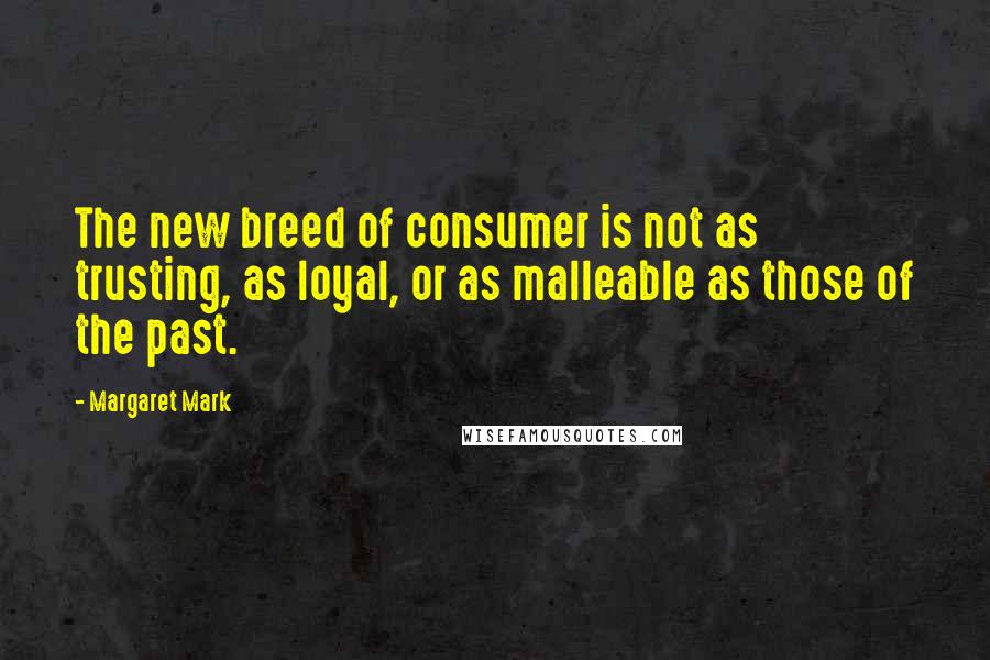 Margaret Mark Quotes: The new breed of consumer is not as trusting, as loyal, or as malleable as those of the past.