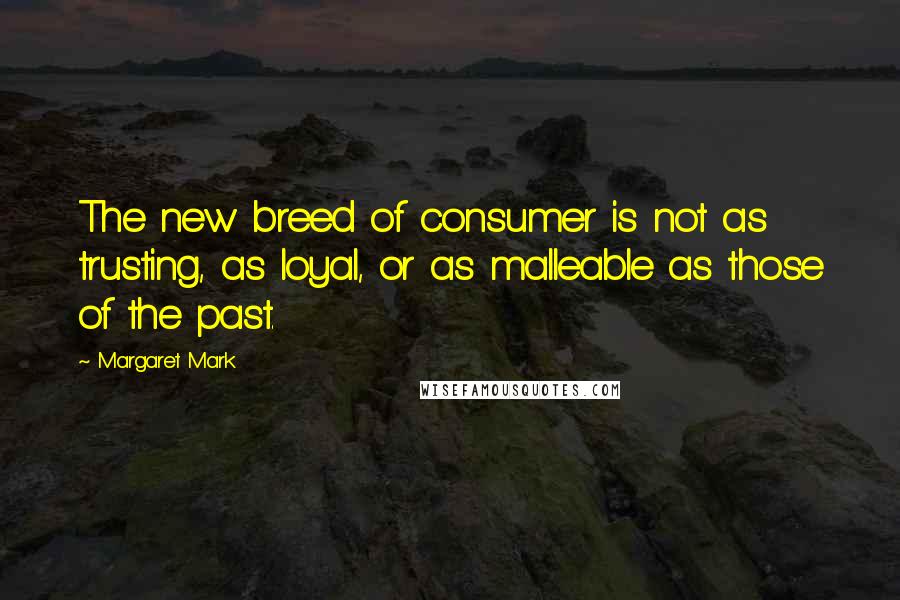 Margaret Mark Quotes: The new breed of consumer is not as trusting, as loyal, or as malleable as those of the past.