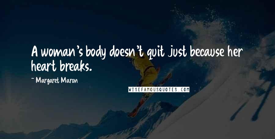 Margaret Maron Quotes: A woman's body doesn't quit just because her heart breaks.