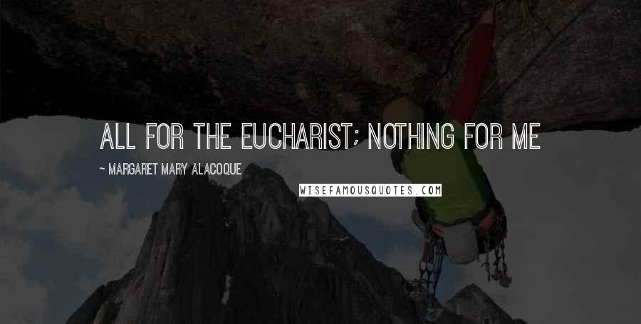 Margaret Mary Alacoque Quotes: All for the Eucharist; nothing for me