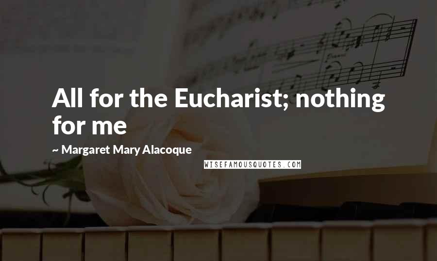 Margaret Mary Alacoque Quotes: All for the Eucharist; nothing for me