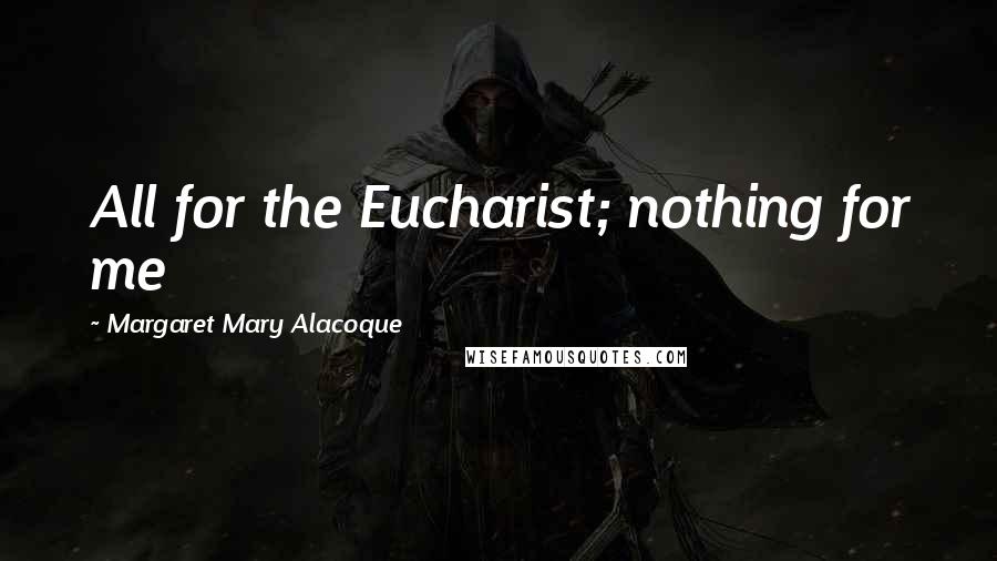 Margaret Mary Alacoque Quotes: All for the Eucharist; nothing for me