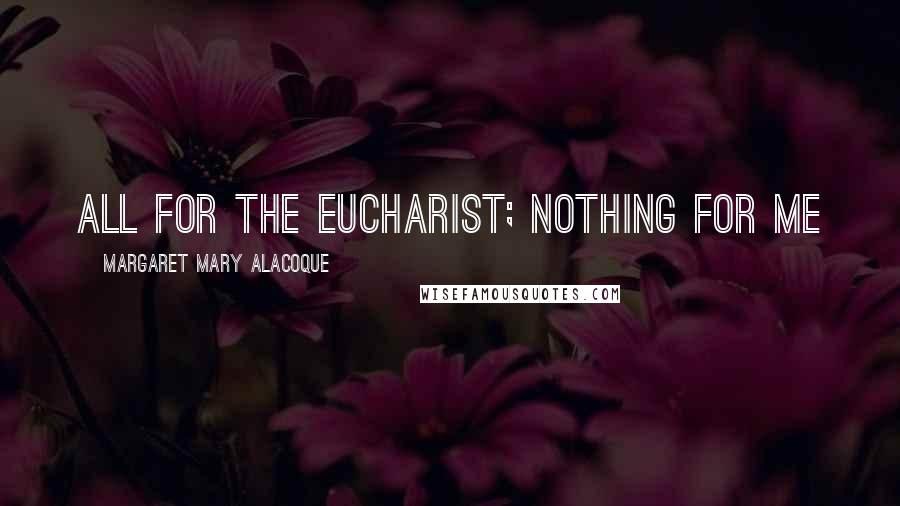 Margaret Mary Alacoque Quotes: All for the Eucharist; nothing for me