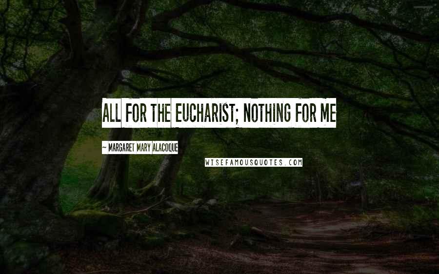 Margaret Mary Alacoque Quotes: All for the Eucharist; nothing for me