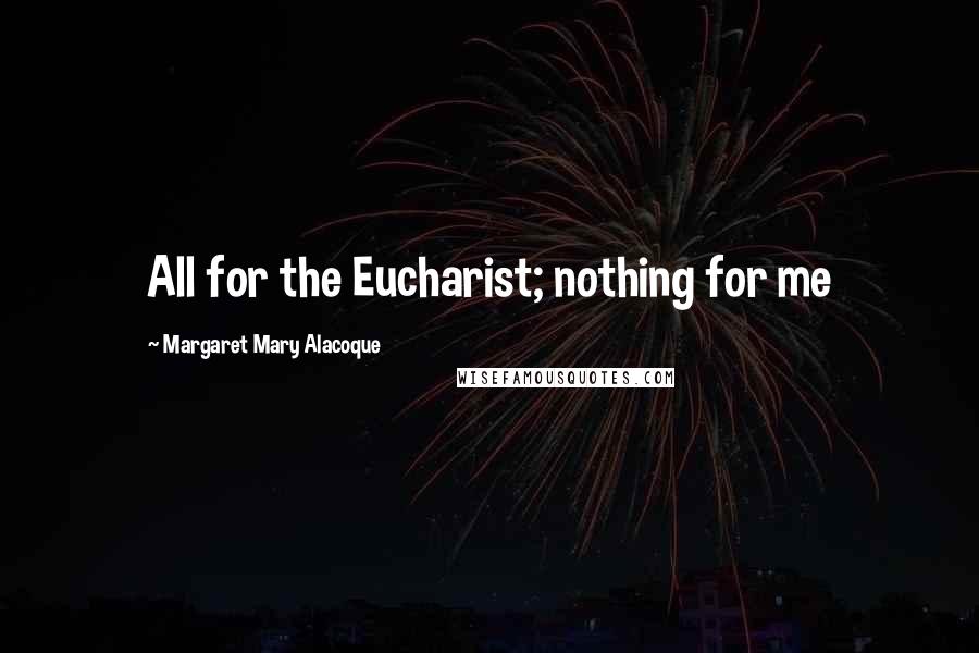 Margaret Mary Alacoque Quotes: All for the Eucharist; nothing for me