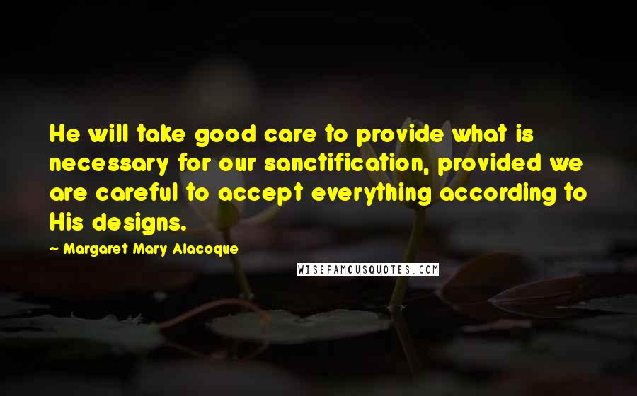 Margaret Mary Alacoque Quotes: He will take good care to provide what is necessary for our sanctification, provided we are careful to accept everything according to His designs.