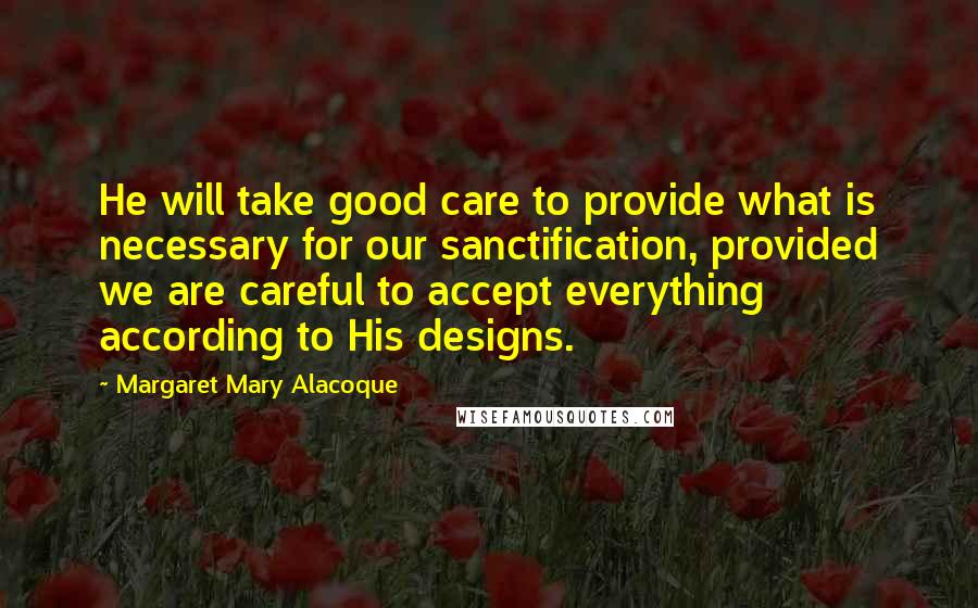 Margaret Mary Alacoque Quotes: He will take good care to provide what is necessary for our sanctification, provided we are careful to accept everything according to His designs.
