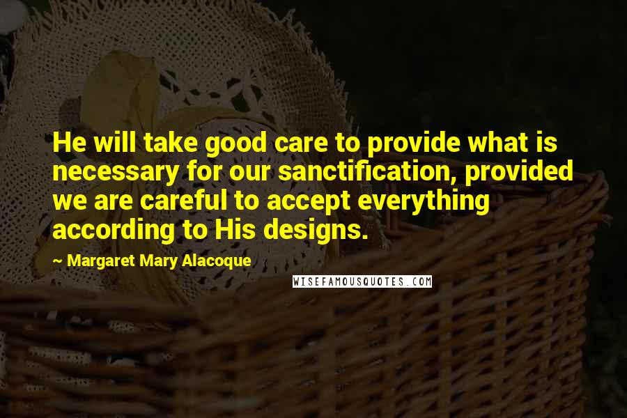 Margaret Mary Alacoque Quotes: He will take good care to provide what is necessary for our sanctification, provided we are careful to accept everything according to His designs.