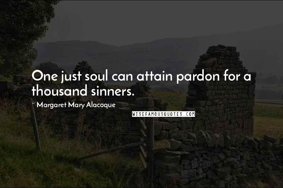 Margaret Mary Alacoque Quotes: One just soul can attain pardon for a thousand sinners.
