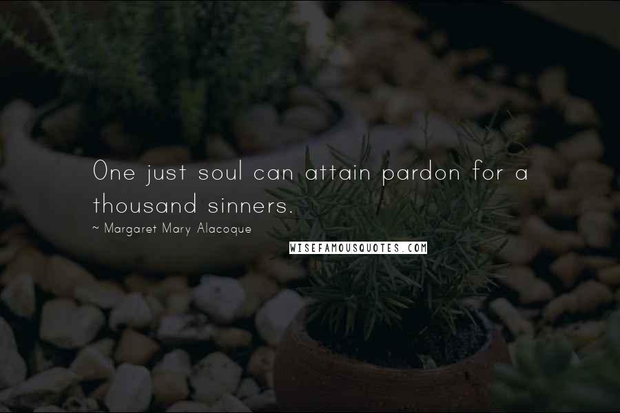 Margaret Mary Alacoque Quotes: One just soul can attain pardon for a thousand sinners.