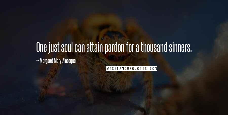 Margaret Mary Alacoque Quotes: One just soul can attain pardon for a thousand sinners.