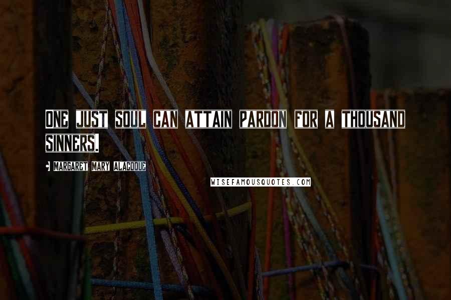 Margaret Mary Alacoque Quotes: One just soul can attain pardon for a thousand sinners.