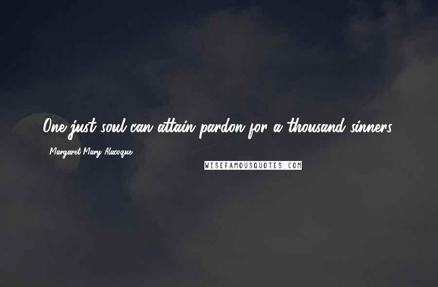 Margaret Mary Alacoque Quotes: One just soul can attain pardon for a thousand sinners.
