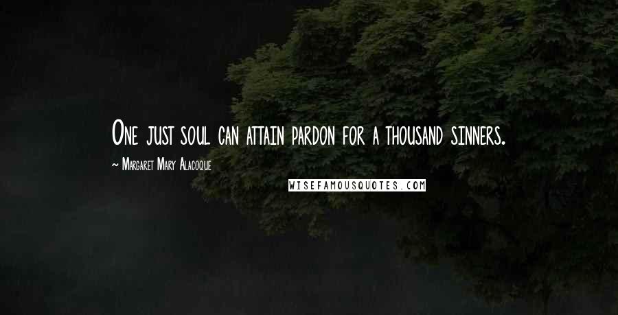 Margaret Mary Alacoque Quotes: One just soul can attain pardon for a thousand sinners.