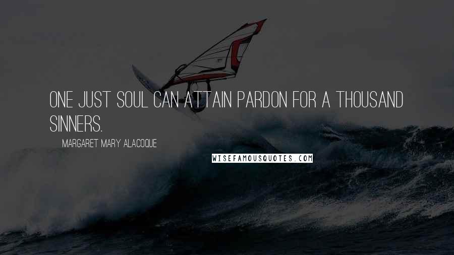 Margaret Mary Alacoque Quotes: One just soul can attain pardon for a thousand sinners.