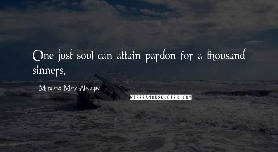 Margaret Mary Alacoque Quotes: One just soul can attain pardon for a thousand sinners.