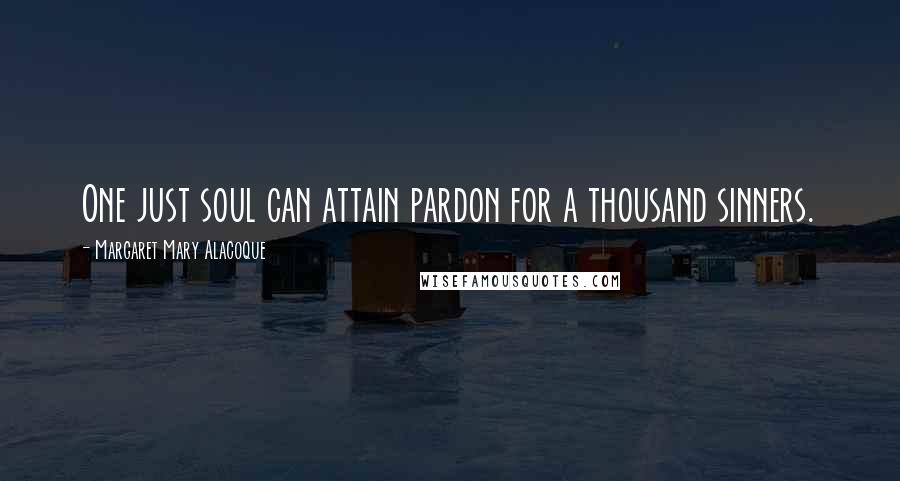 Margaret Mary Alacoque Quotes: One just soul can attain pardon for a thousand sinners.