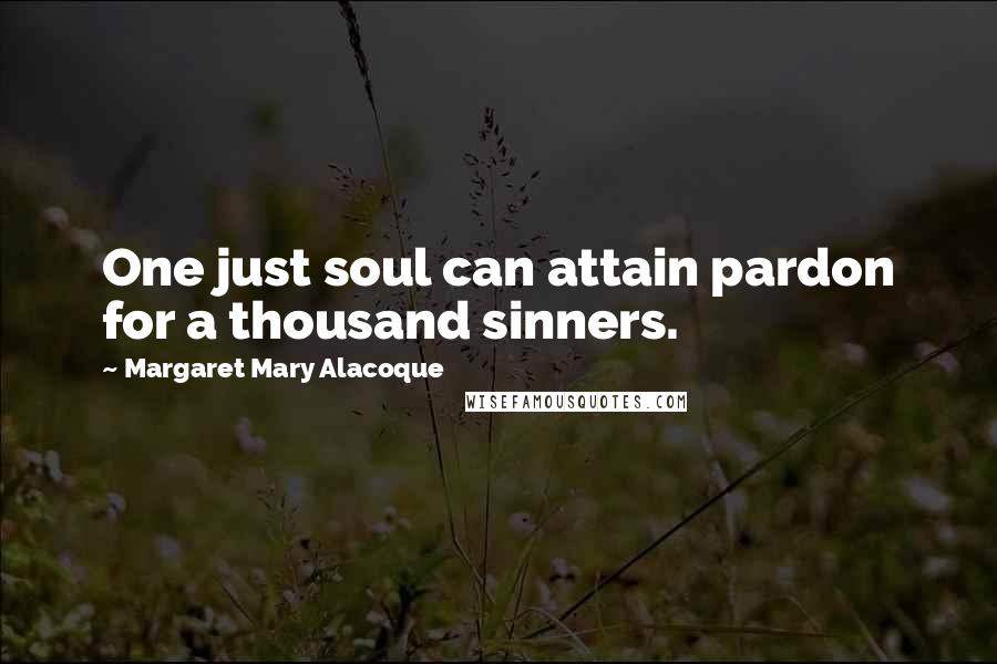 Margaret Mary Alacoque Quotes: One just soul can attain pardon for a thousand sinners.