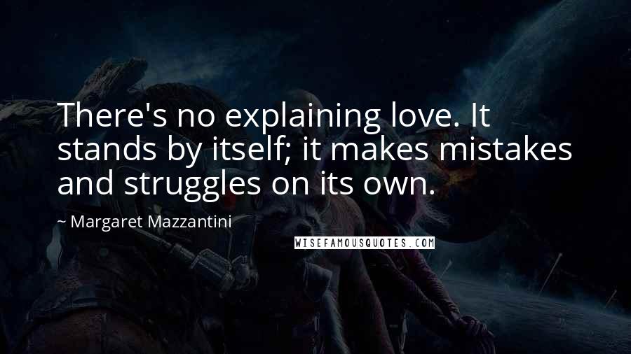 Margaret Mazzantini Quotes: There's no explaining love. It stands by itself; it makes mistakes and struggles on its own.