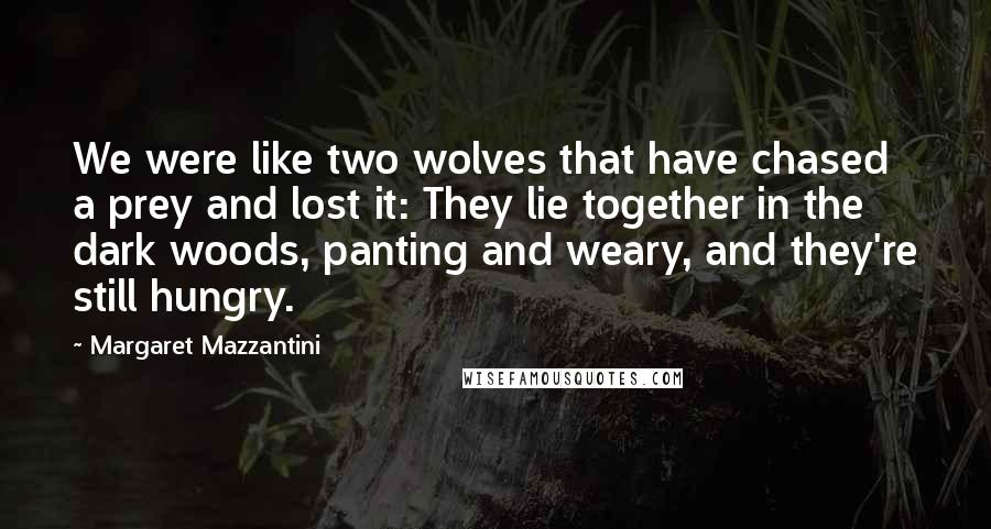 Margaret Mazzantini Quotes: We were like two wolves that have chased a prey and lost it: They lie together in the dark woods, panting and weary, and they're still hungry.