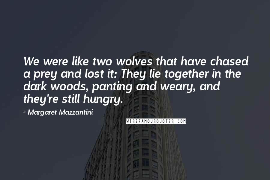 Margaret Mazzantini Quotes: We were like two wolves that have chased a prey and lost it: They lie together in the dark woods, panting and weary, and they're still hungry.