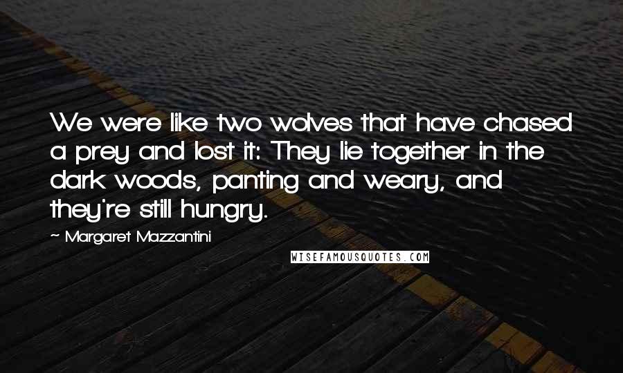 Margaret Mazzantini Quotes: We were like two wolves that have chased a prey and lost it: They lie together in the dark woods, panting and weary, and they're still hungry.