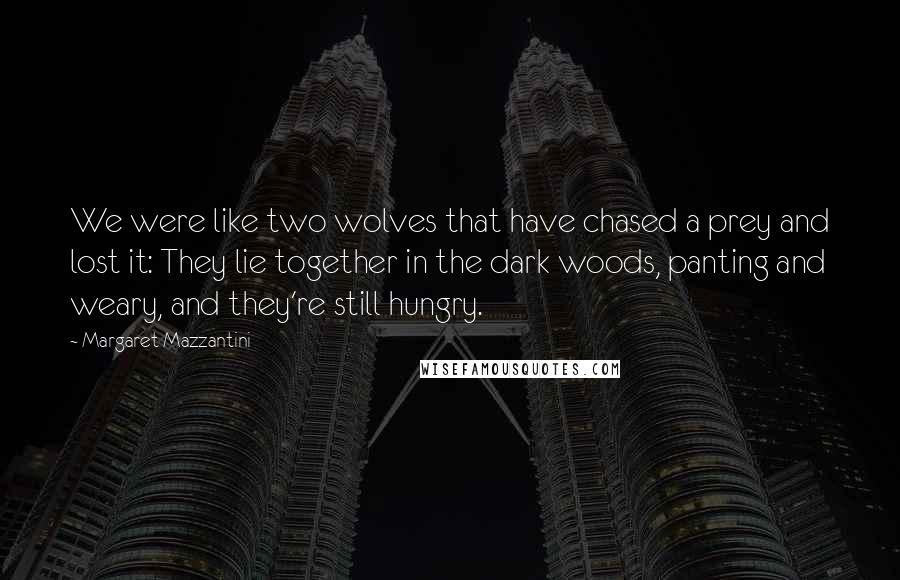 Margaret Mazzantini Quotes: We were like two wolves that have chased a prey and lost it: They lie together in the dark woods, panting and weary, and they're still hungry.