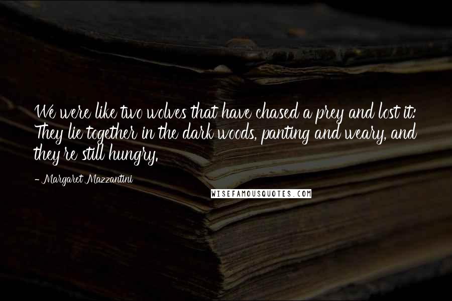 Margaret Mazzantini Quotes: We were like two wolves that have chased a prey and lost it: They lie together in the dark woods, panting and weary, and they're still hungry.