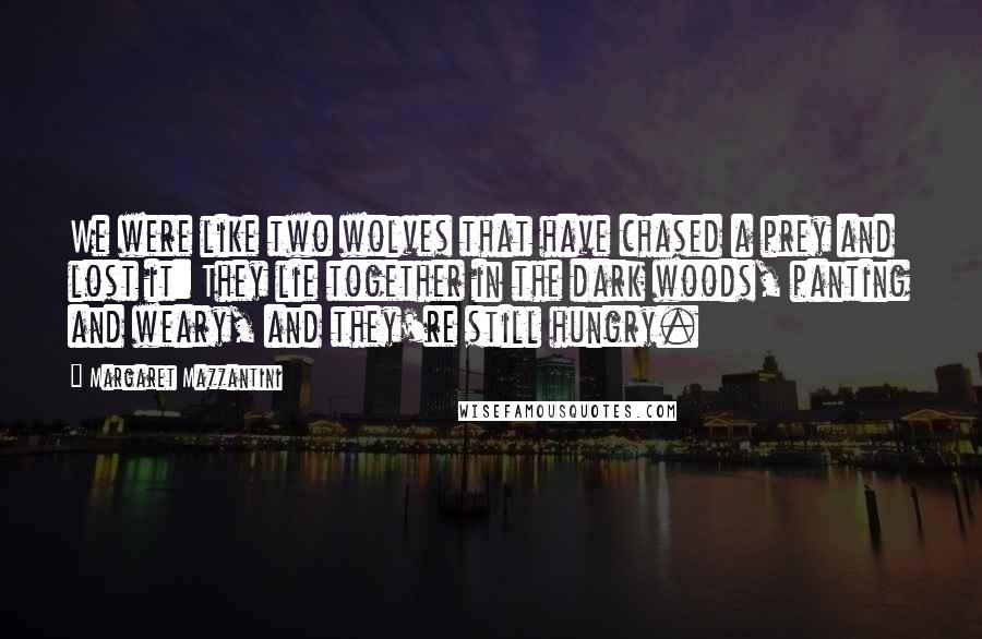 Margaret Mazzantini Quotes: We were like two wolves that have chased a prey and lost it: They lie together in the dark woods, panting and weary, and they're still hungry.