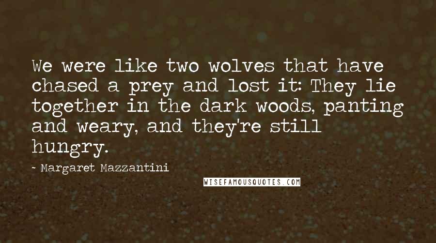 Margaret Mazzantini Quotes: We were like two wolves that have chased a prey and lost it: They lie together in the dark woods, panting and weary, and they're still hungry.