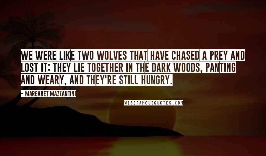 Margaret Mazzantini Quotes: We were like two wolves that have chased a prey and lost it: They lie together in the dark woods, panting and weary, and they're still hungry.