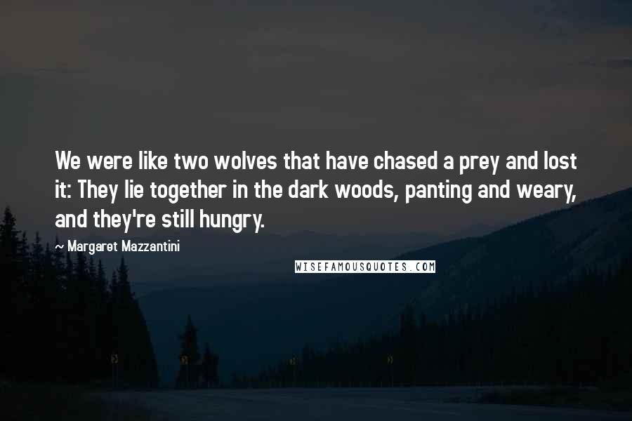 Margaret Mazzantini Quotes: We were like two wolves that have chased a prey and lost it: They lie together in the dark woods, panting and weary, and they're still hungry.