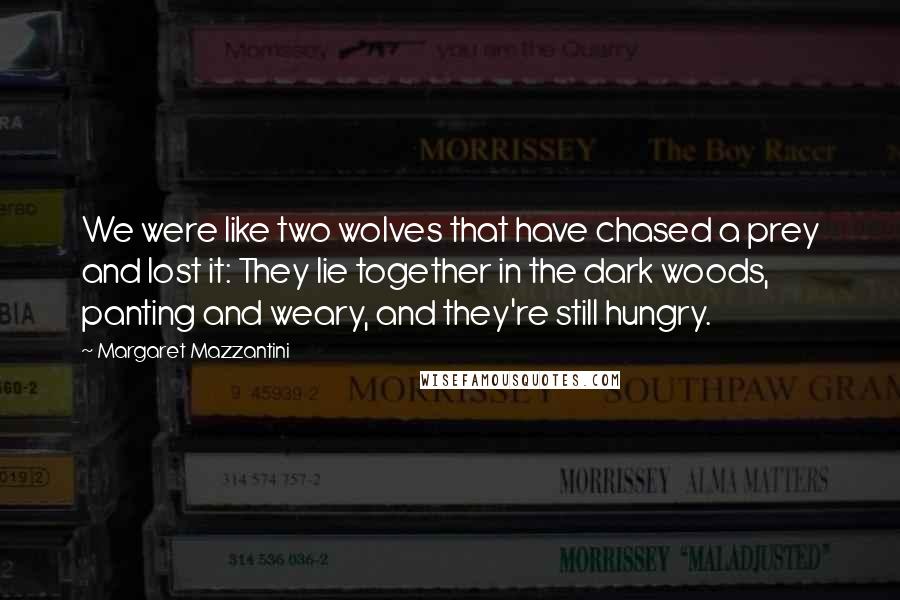 Margaret Mazzantini Quotes: We were like two wolves that have chased a prey and lost it: They lie together in the dark woods, panting and weary, and they're still hungry.