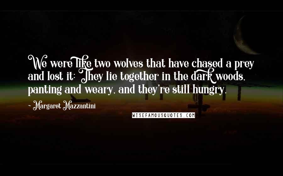 Margaret Mazzantini Quotes: We were like two wolves that have chased a prey and lost it: They lie together in the dark woods, panting and weary, and they're still hungry.