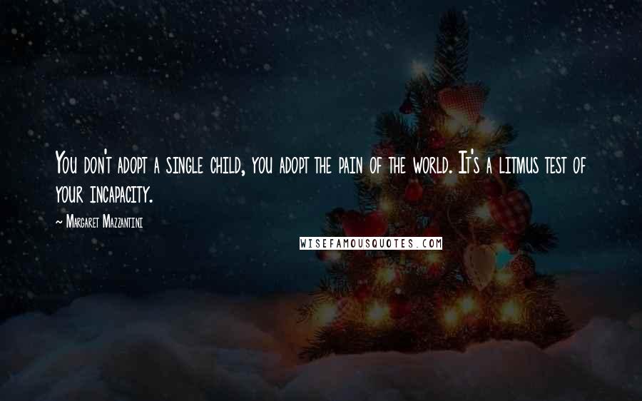 Margaret Mazzantini Quotes: You don't adopt a single child, you adopt the pain of the world. It's a litmus test of your incapacity.