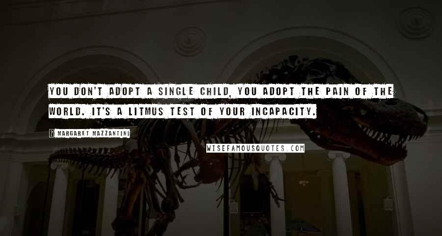 Margaret Mazzantini Quotes: You don't adopt a single child, you adopt the pain of the world. It's a litmus test of your incapacity.