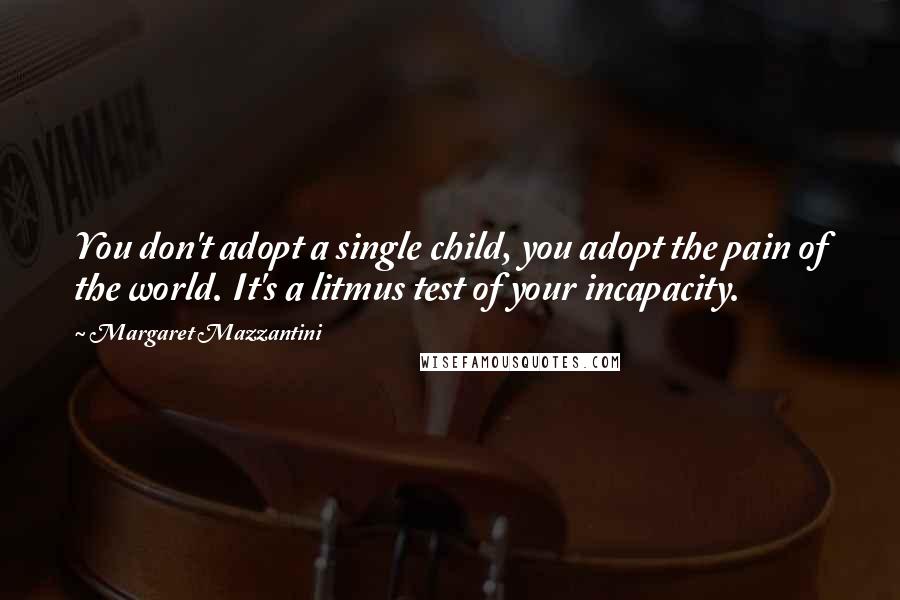 Margaret Mazzantini Quotes: You don't adopt a single child, you adopt the pain of the world. It's a litmus test of your incapacity.