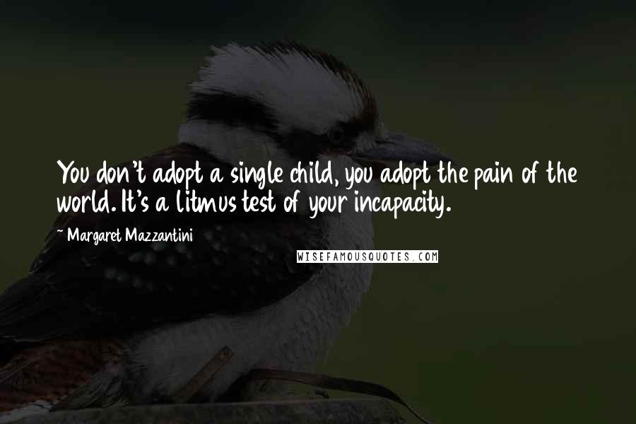 Margaret Mazzantini Quotes: You don't adopt a single child, you adopt the pain of the world. It's a litmus test of your incapacity.