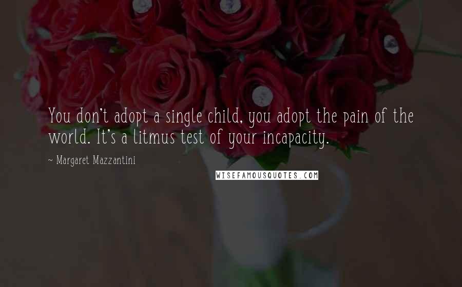 Margaret Mazzantini Quotes: You don't adopt a single child, you adopt the pain of the world. It's a litmus test of your incapacity.