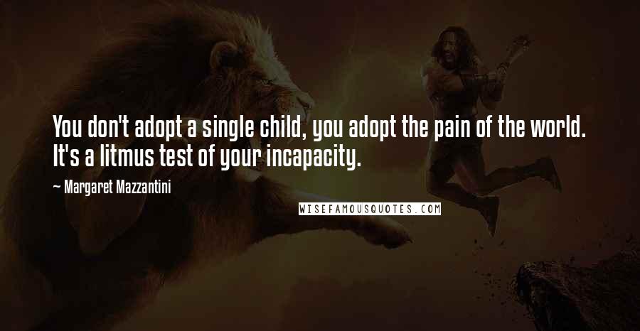 Margaret Mazzantini Quotes: You don't adopt a single child, you adopt the pain of the world. It's a litmus test of your incapacity.